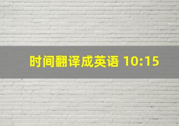 时间翻译成英语 10:15